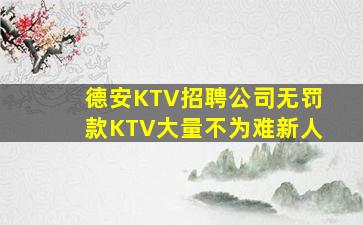 德安KTV招聘公司无罚款KTV大量不为难新人