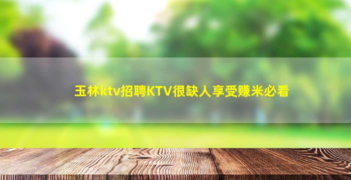 玉林ktv招聘KTV很缺人享受赚米必看