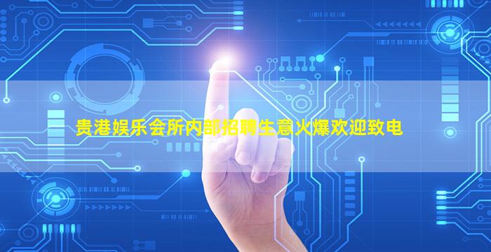 贵港娱乐会所内部招聘生意火爆欢迎致电
